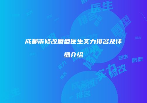 成都市修改唇型医生实力排名及详细介绍