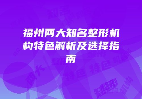 福州两大知名整形机构特色解析及选择指南