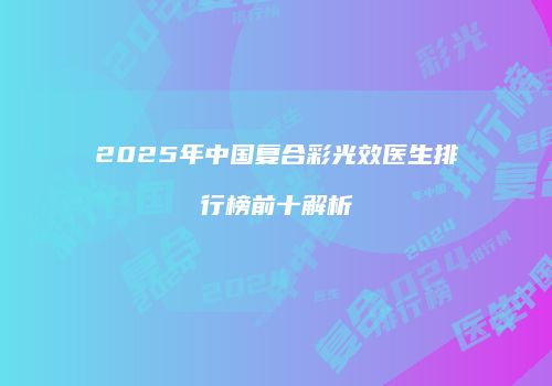 2025年中国复合彩光效医生排行榜前十解析