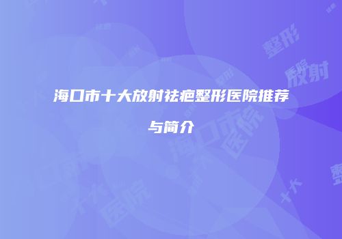 海口市十大放射祛疤整形医院推荐与简介