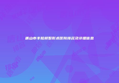 唐山市丰脸颊整形术医院排名及详细信息