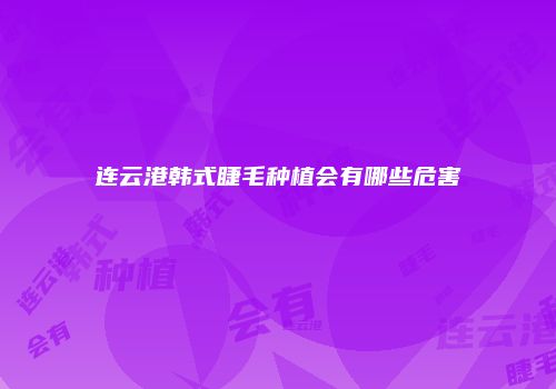 连云港韩式睫毛种植会有哪些危害