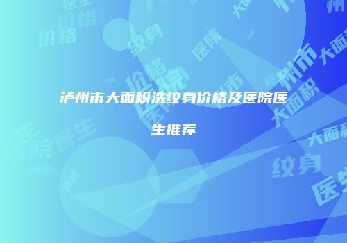 泸州市大面积洗纹身价格及医院医生推荐