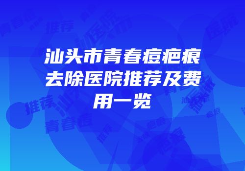 汕头市青春痘疤痕去除医院推荐及费用一览