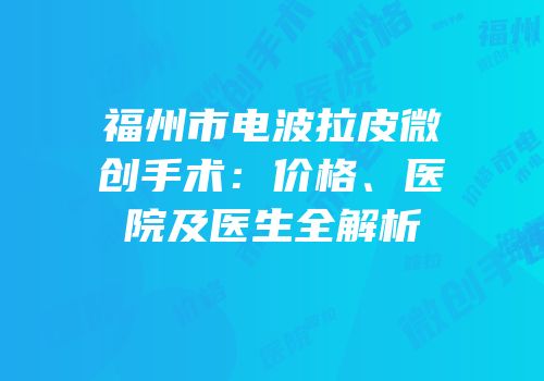 福州市电波拉皮微创手术：价格、医院及医生全解析