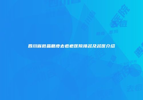 四川省微晶磨皮去痘疤医院排名及名医介绍