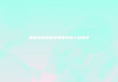秦皇岛市除痘排毒医院前十名推荐