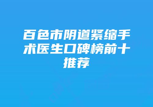 百色市阴道紧缩手术医生口碑榜前十推荐