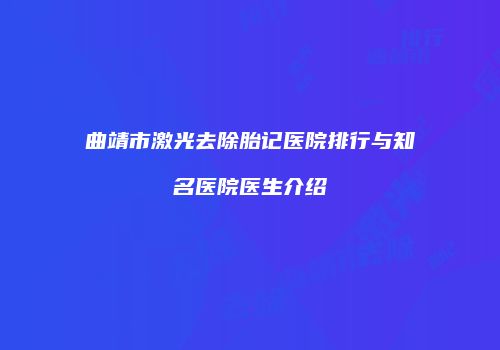 曲靖市激光去除胎记医院排行与知名医院医生介绍