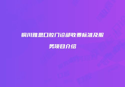 铜川雅恩口腔门诊部收费标准及服务项目介绍