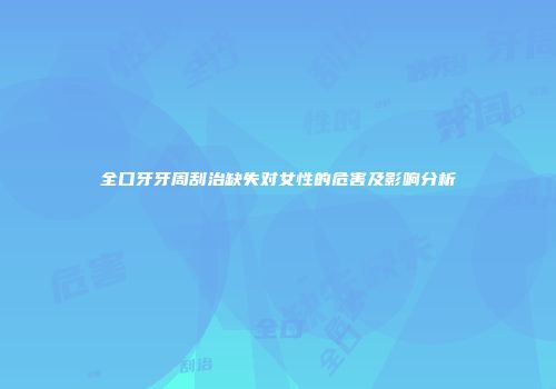全口牙牙周刮治缺失对女性的危害及影响分析
