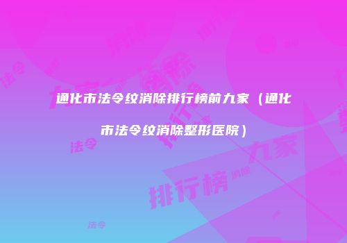 通化市法令纹消除排行榜前九家（通化市法令纹消除整形医院）