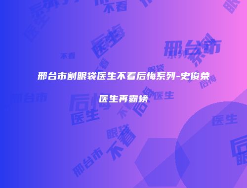 邢台市割眼袋医生不看后悔系列-史俊荣医生再霸榜