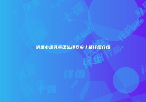 清远市漂乳晕医生排行前十强详细介绍