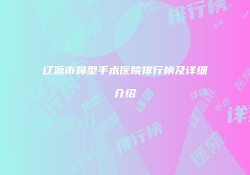 辽源市鼻型手术医院排行榜及详细介绍