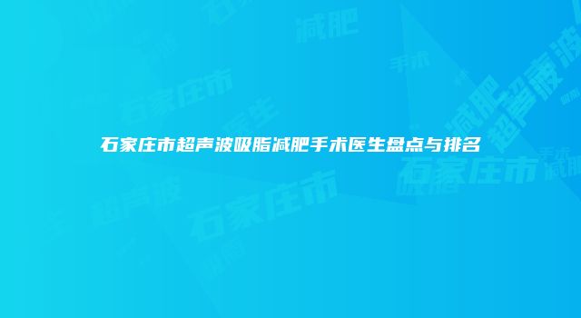石家庄市超声波吸脂减肥手术医生盘点与排名
