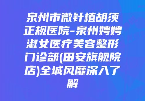 泉州市微针植胡须正规医院-泉州娉娉淑女医疗美容整形门诊部(田安旗舰院店)全城风靡深入了解