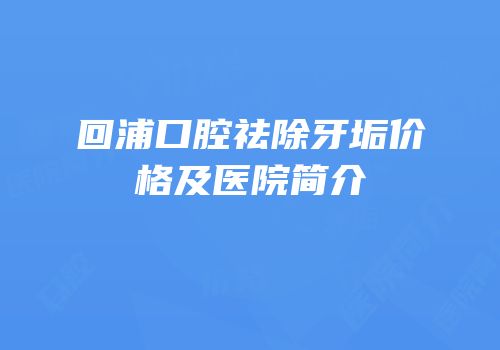 回浦口腔祛除牙垢价格及医院简介