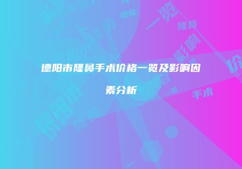 德阳市隆鼻手术价格一览及影响因素分析