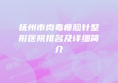 抚州市肉毒瘦脸针整形医院排名及详细简介