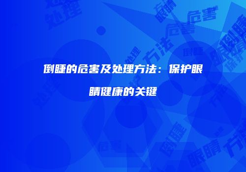 倒睫的危害及处理方法：保护眼睛健康的关键