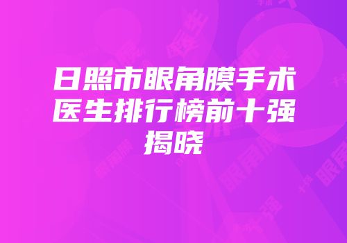日照市眼角膜手术医生排行榜前十强揭晓
