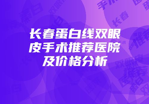 长春蛋白线双眼皮手术推荐医院及价格分析