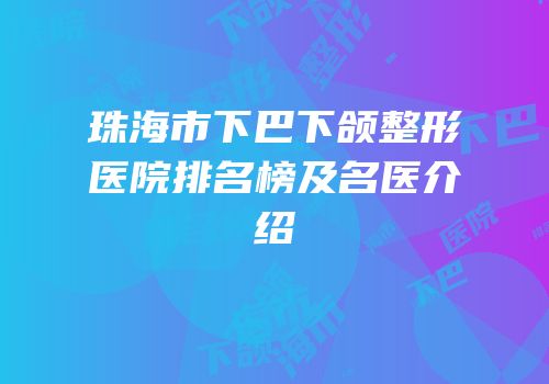 珠海市下巴下颌整形医院排名榜及名医介绍