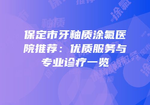 保定市牙釉质涂氟医院推荐：优质服务与专业诊疗一览