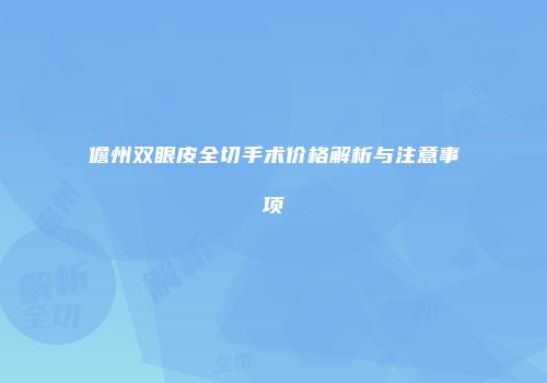 儋州双眼皮全切手术价格解析与注意事项