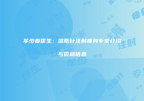 牟少春医生：溶脂针注射瘦身专家介绍与价格信息