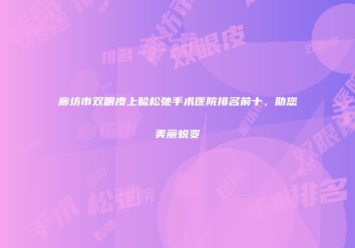 廊坊市双眼皮上睑松弛手术医院排名前十，助您美丽蜕变