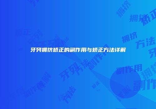 牙列拥挤矫正的副作用与矫正方法详解