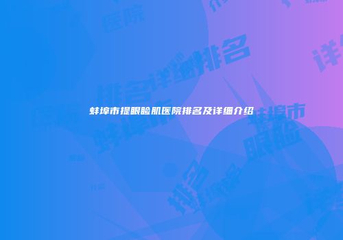 蚌埠市提眼睑肌医院排名及详细介绍