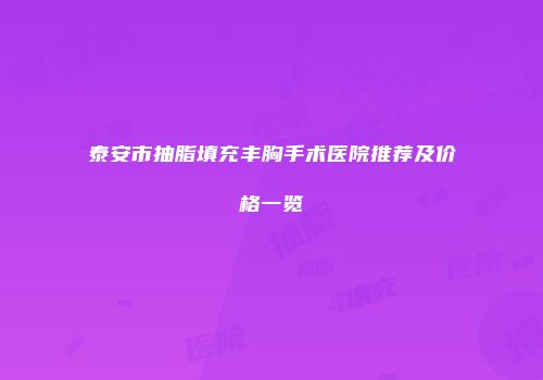 泰安市抽脂填充丰胸手术医院推荐及价格一览