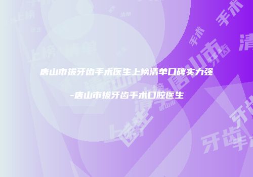 唐山市拔牙齿手术医生上榜清单口碑实力强-唐山市拔牙齿手术口腔医生