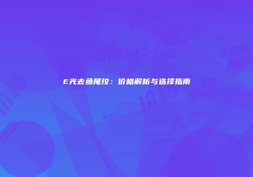 E光去鱼尾纹：价格解析与选择指南