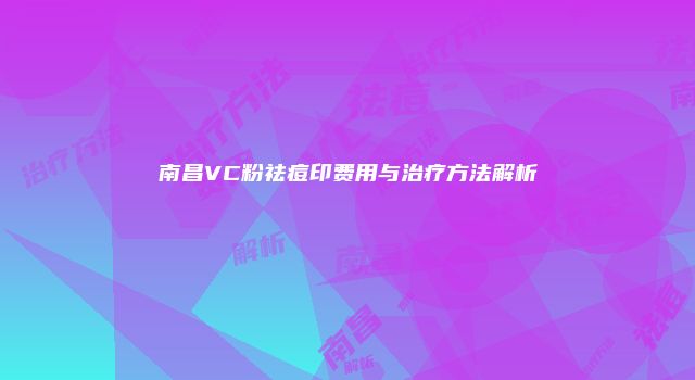 南昌VC粉祛痘印费用与治疗方法解析