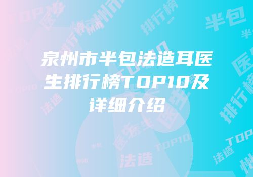 泉州市半包法造耳医生排行榜TOP10及详细介绍