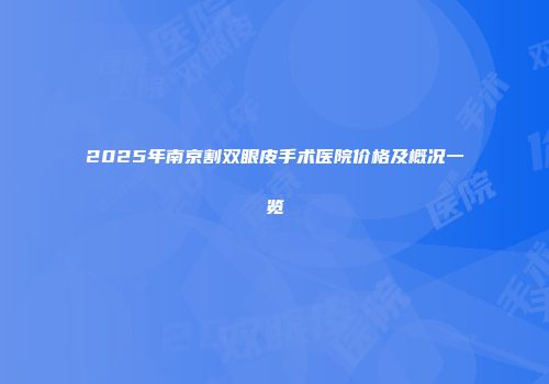 2025年南京割双眼皮手术医院价格及概况一览