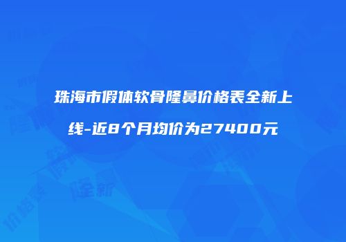 珠海市假体软骨隆鼻价格表全新上线-近8个月均价为27400元