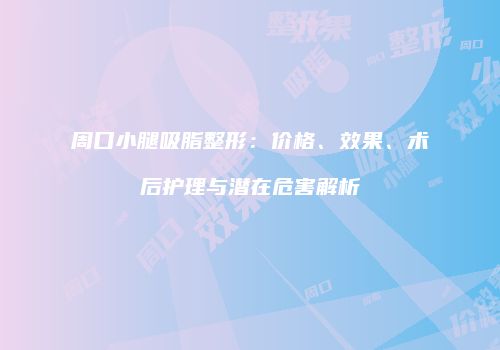 周口小腿吸脂整形：价格、效果、术后护理与潜在危害解析