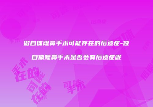 做自体隆鼻手术可能存在的后遗症-做自体隆鼻手术是否会有后遗症呢