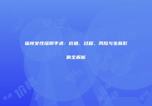 福州女性缩阴手术：价格、过程、风险与生育影响全解析