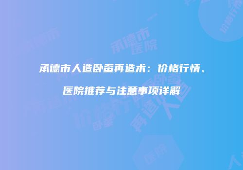 承德市人造卧蚕再造术：价格行情、医院推荐与注意事项详解
