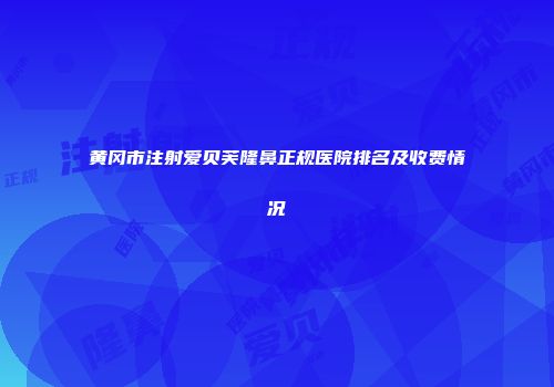 黄冈市注射爱贝芙隆鼻正规医院排名及收费情况