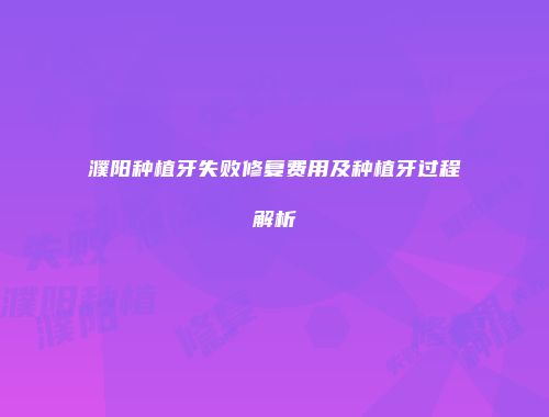 濮阳种植牙失败修复费用及种植牙过程解析