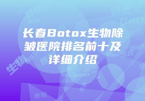长春Botox生物除皱医院排名前十及详细介绍