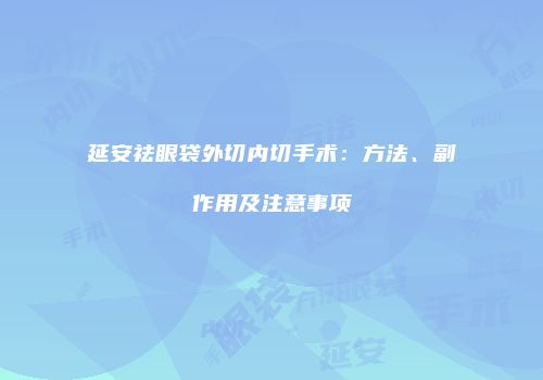 延安祛眼袋外切内切手术：方法、副作用及注意事项