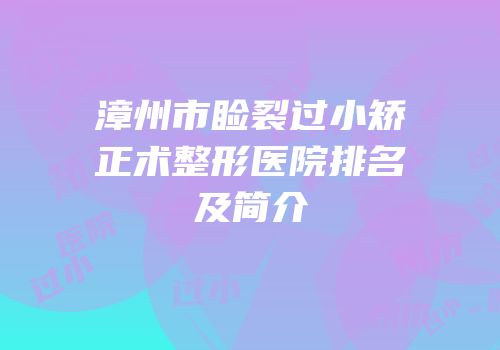 漳州市睑裂过小矫正术整形医院排名及简介